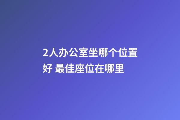 2人办公室坐哪个位置好 最佳座位在哪里